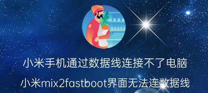 小米手机通过数据线连接不了电脑 小米mix2fastboot界面无法连数据线？